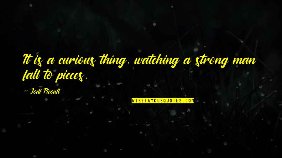 My Strong Man Quotes By Jodi Picoult: It is a curious thing, watching a strong My Strong Man Quotes By Jodi Picoult: It is a curious thing, watching a strong