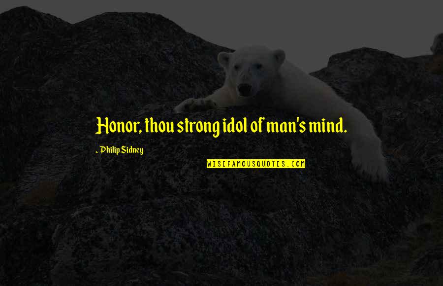 My Strong Man Quotes By Philip Sidney: Honor, thou strong idol of man's mind.