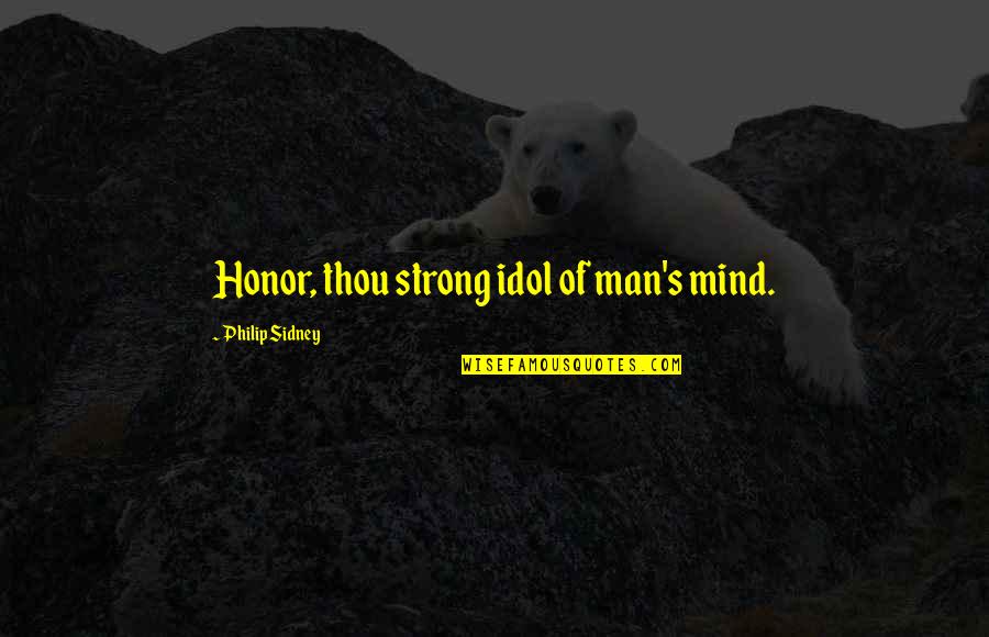 My Strong Man Quotes By Philip Sidney: Honor, thou strong idol of man's mind. My Strong Man Quotes By Philip Sidney: Honor, thou strong idol of man's mind.
