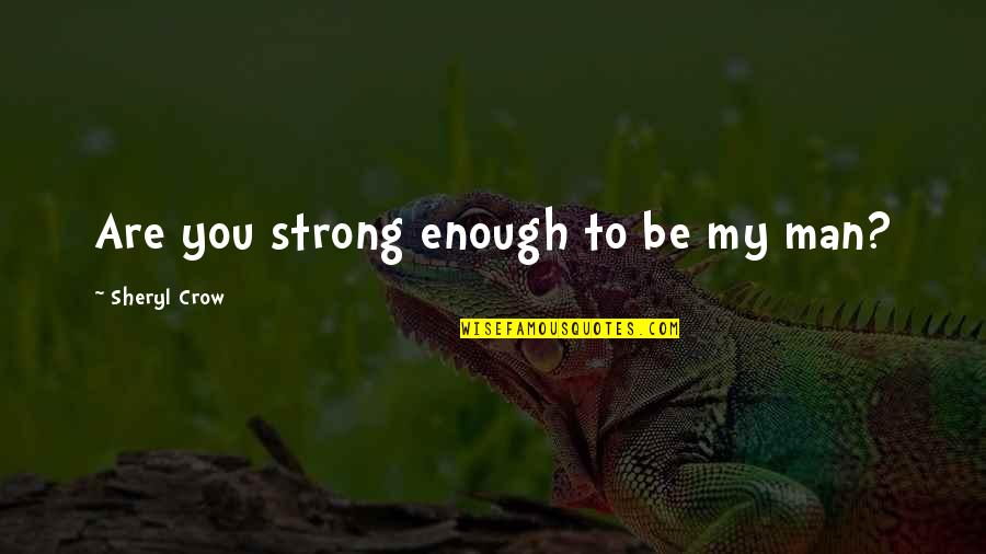 My Strong Man Quotes By Sheryl Crow: Are you strong enough to be my man? My Strong Man Quotes By Sheryl Crow: Are you strong enough to be my man?