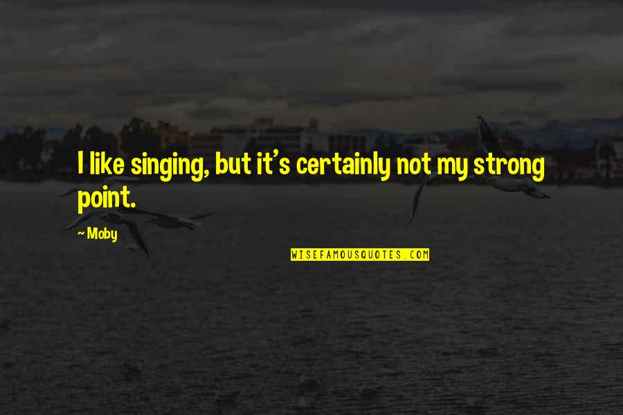 My Strong Quotes By Moby: I like singing, but it's certainly not my