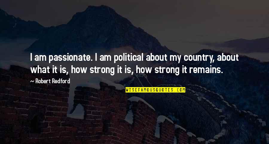 My Strong Quotes By Robert Redford: I am passionate. I am political about my