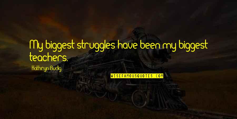 My Struggles Quotes By Kathryn Budig: My biggest struggles have been my biggest teachers.