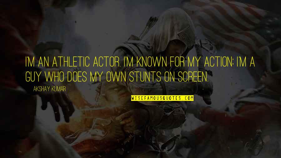 My Stunts Quotes By Akshay Kumar: I'm an athletic actor. I'm known for my My Stunts Quotes By Akshay Kumar: I'm an athletic actor. I'm known for my
