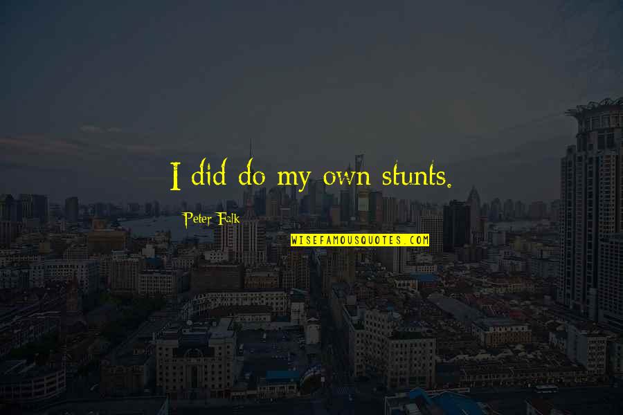 My Stunts Quotes By Peter Falk: I did do my own stunts. My Stunts Quotes By Peter Falk: I did do my own stunts.