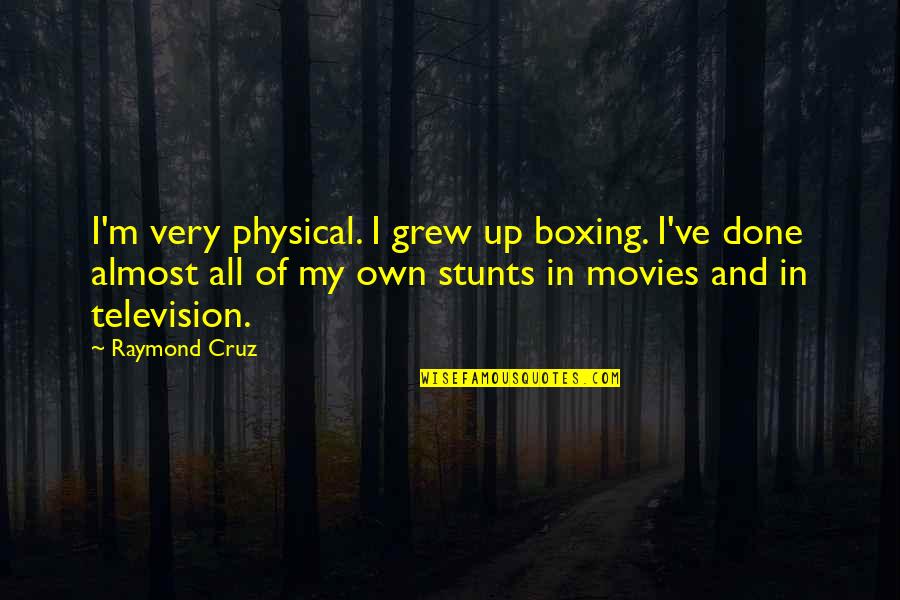 My Stunts Quotes By Raymond Cruz: I'm very physical. I grew up boxing. I've My Stunts Quotes By Raymond Cruz: I'm very physical. I grew up boxing. I've