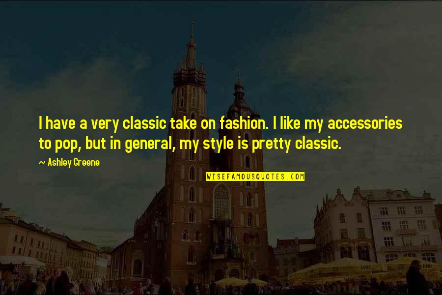 My Style Fashion Quotes By Ashley Greene: I have a very classic take on fashion.