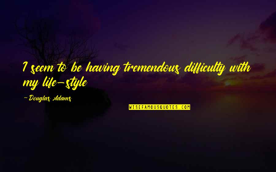 My Style My Life Quotes By Douglas Adams: I seem to be having tremendous difficulty with My Style My Life Quotes By Douglas Adams: I seem to be having tremendous difficulty with
