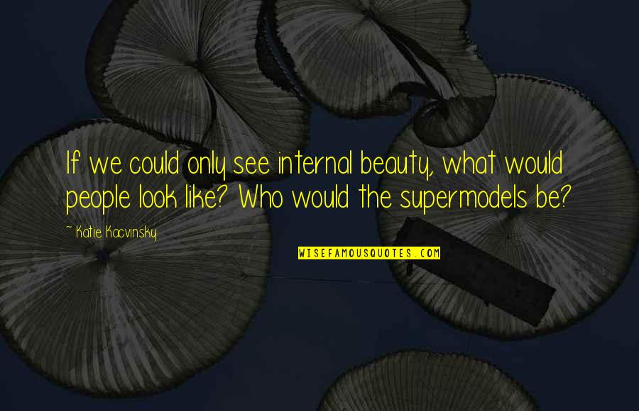 My Style Statement Quotes By Katie Kacvinsky: If we could only see internal beauty, what