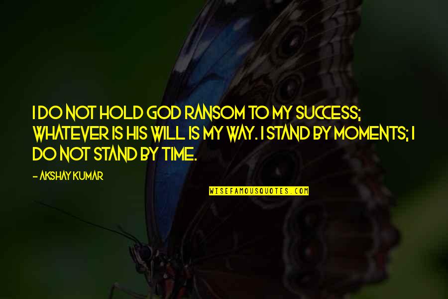 My Success Quotes By Akshay Kumar: I do not hold God ransom to my
