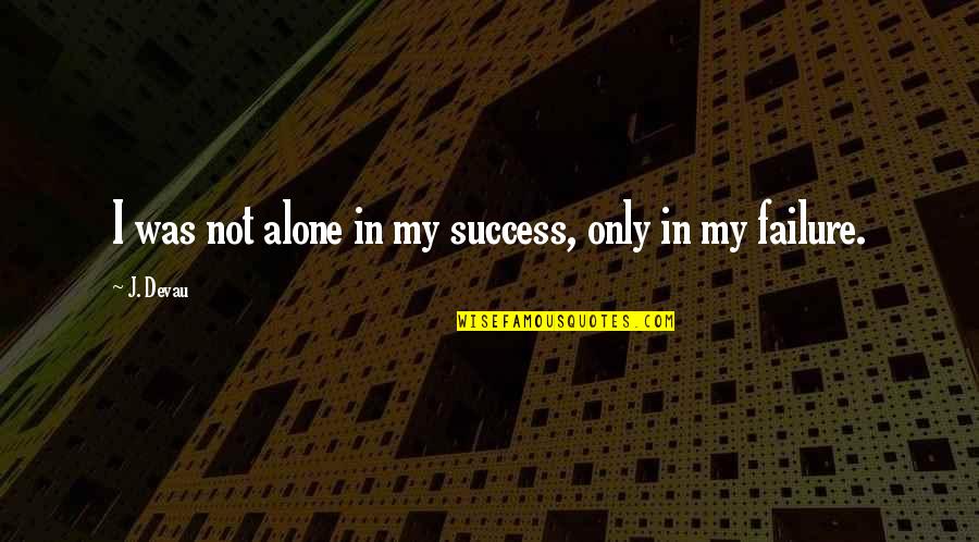 My Success Quotes By J. Devau: I was not alone in my success, only