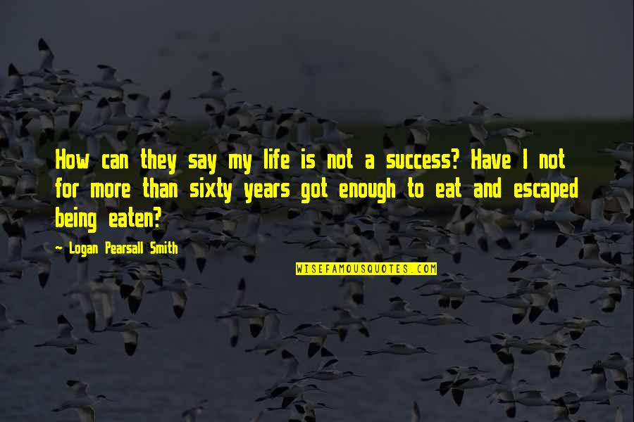 My Success Quotes By Logan Pearsall Smith: How can they say my life is not