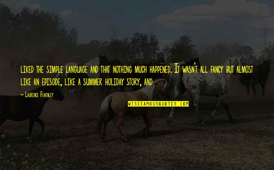 My Summer Story Quotes By Laurence Fearnley: liked the simple language and that nothing much My Summer Story Quotes By Laurence Fearnley: liked the simple language and that nothing much