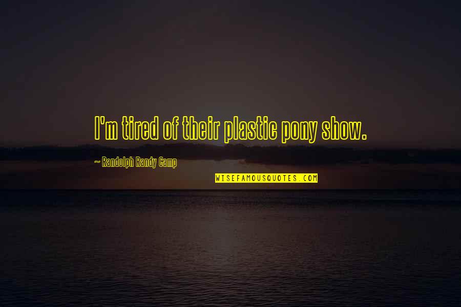 My Summer Story Quotes By Randolph Randy Camp: I'm tired of their plastic pony show. My Summer Story Quotes By Randolph Randy Camp: I'm tired of their plastic pony show.