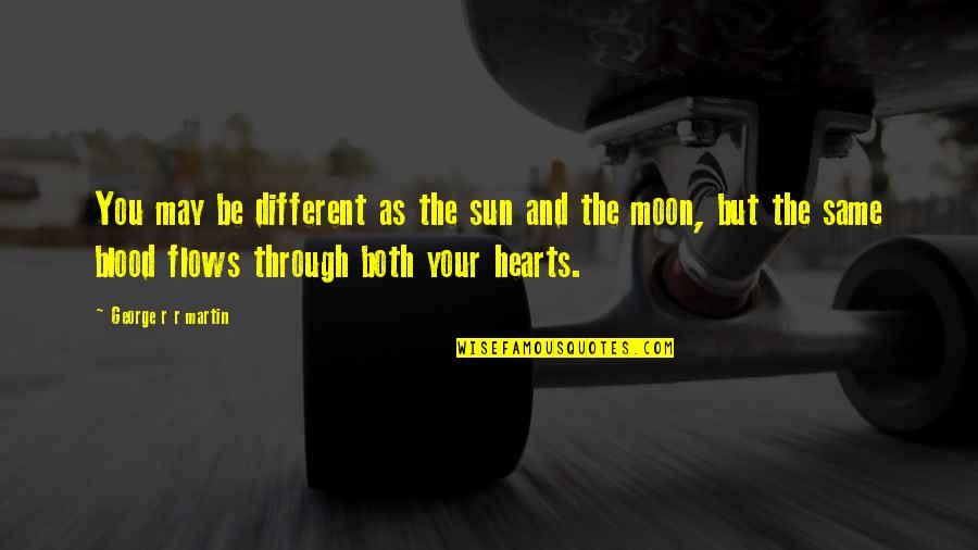 My Sun And Moon Quotes By George R R Martin: You may be different as the sun and