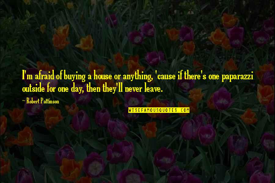 My Sunshine Daughter Quotes By Robert Pattinson: I'm afraid of buying a house or anything,