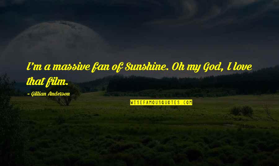My Sunshine Love Quotes By Gillian Anderson: I'm a massive fan of Sunshine. Oh my
