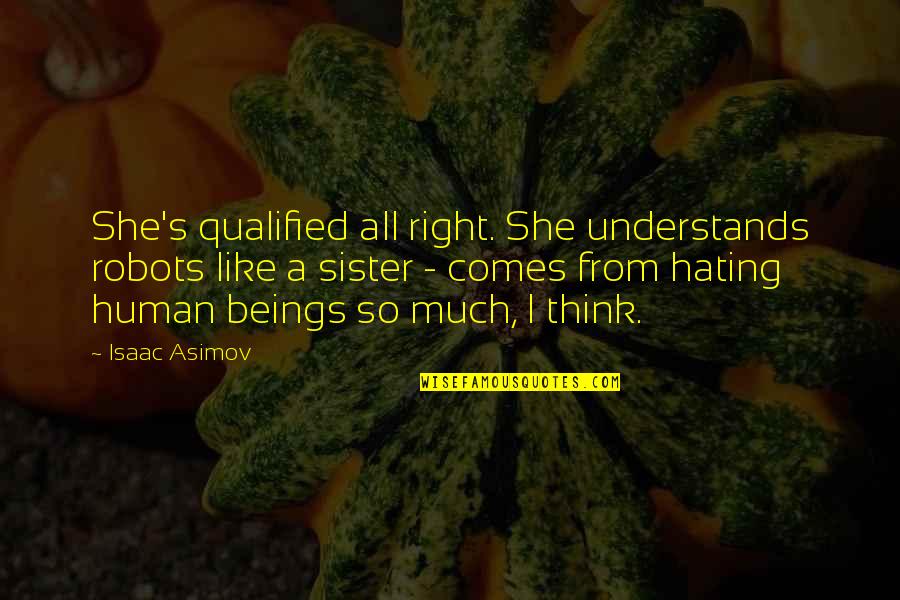My Survival Kit Quotes By Isaac Asimov: She's qualified all right. She understands robots like My Survival Kit Quotes By Isaac Asimov: She's qualified all right. She understands robots like