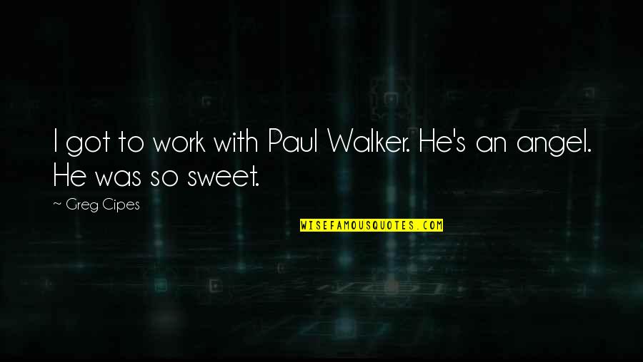My Sweet Angel Quotes By Greg Cipes: I got to work with Paul Walker. He's