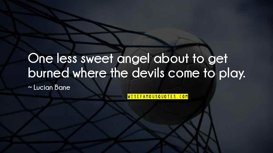 My Sweet Angel Quotes By Lucian Bane: One less sweet angel about to get burned