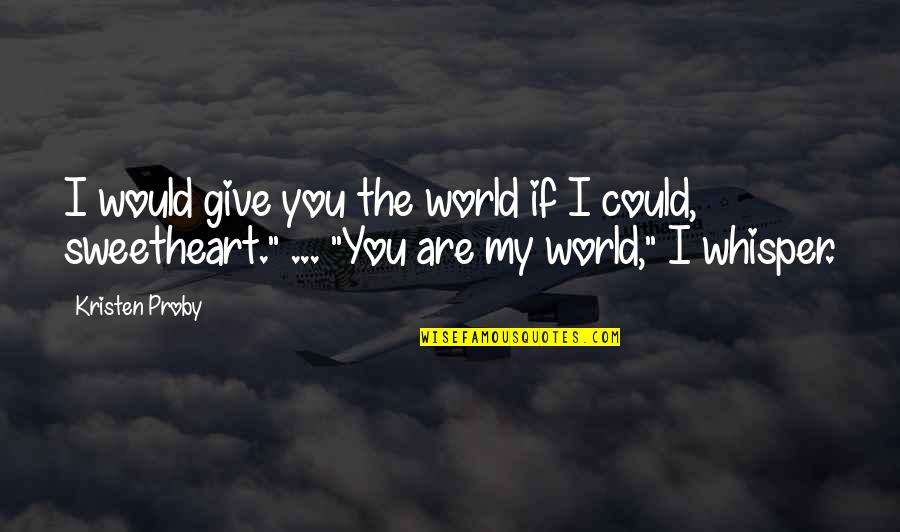 My Sweetheart Quotes By Kristen Proby: I would give you the world if I