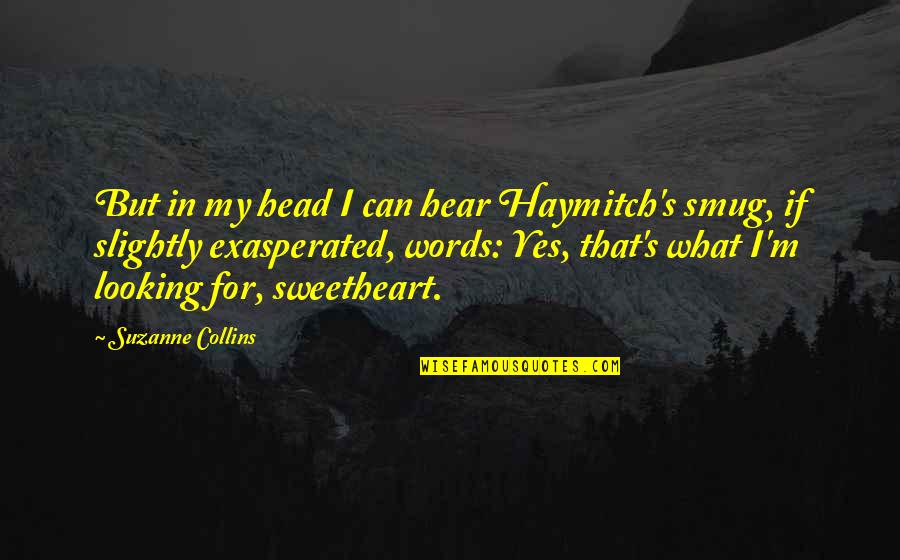 My Sweetheart Quotes By Suzanne Collins: But in my head I can hear Haymitch's