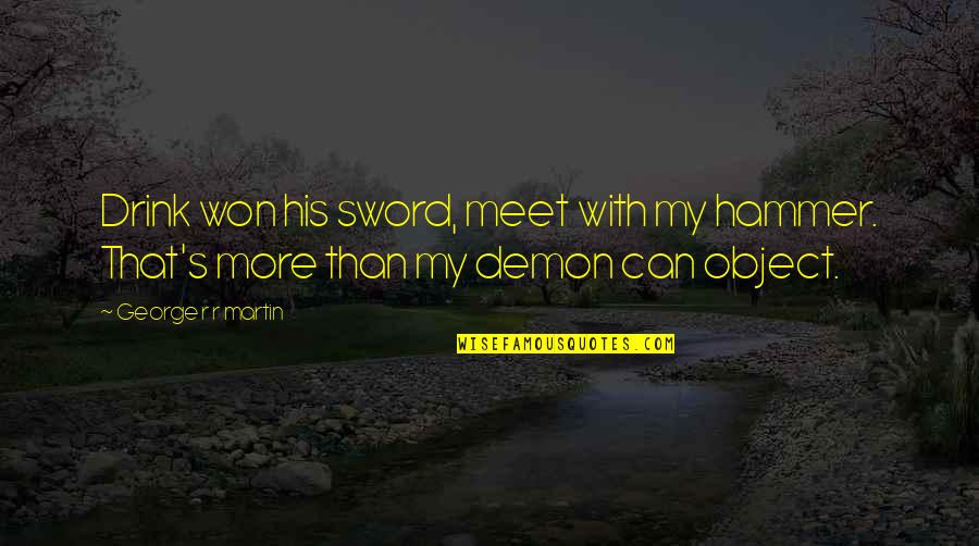 My Sword Quotes By George R R Martin: Drink won his sword, meet with my hammer.