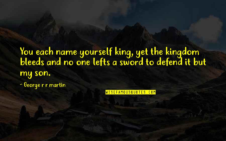 My Sword Quotes By George R R Martin: You each name yourself king, yet the kingdom My Sword Quotes By George R R Martin: You each name yourself king, yet the kingdom