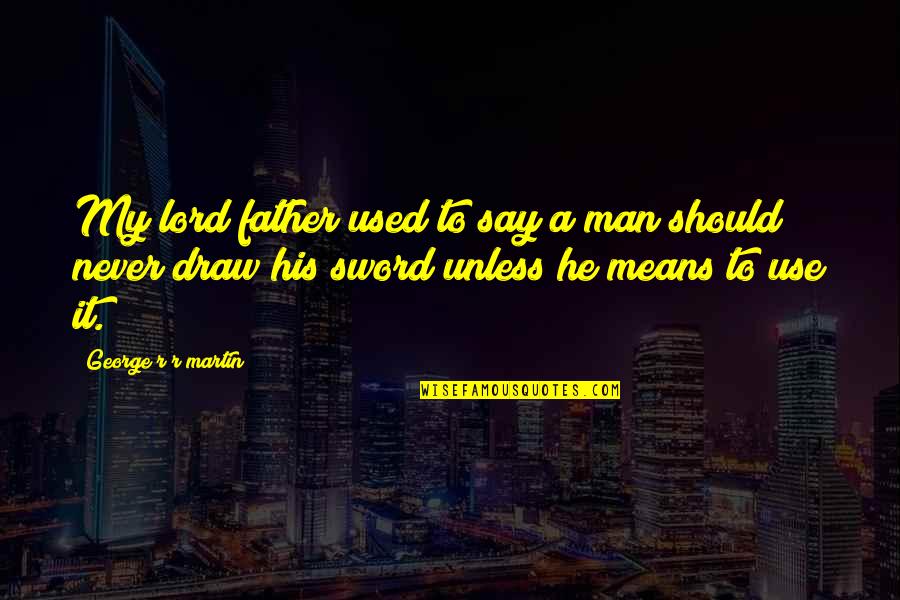 My Sword Quotes By George R R Martin: My lord father used to say a man My Sword Quotes By George R R Martin: My lord father used to say a man