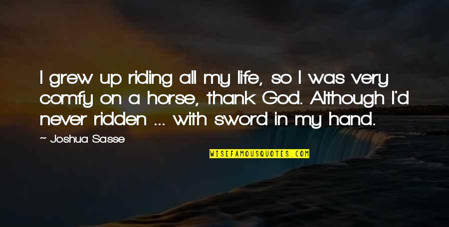 My Sword Quotes By Joshua Sasse: I grew up riding all my life, so My Sword Quotes By Joshua Sasse: I grew up riding all my life, so