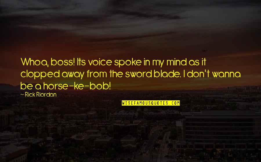My Sword Quotes By Rick Riordan: Whoa, boss! Its voice spoke in my mind My Sword Quotes By Rick Riordan: Whoa, boss! Its voice spoke in my mind