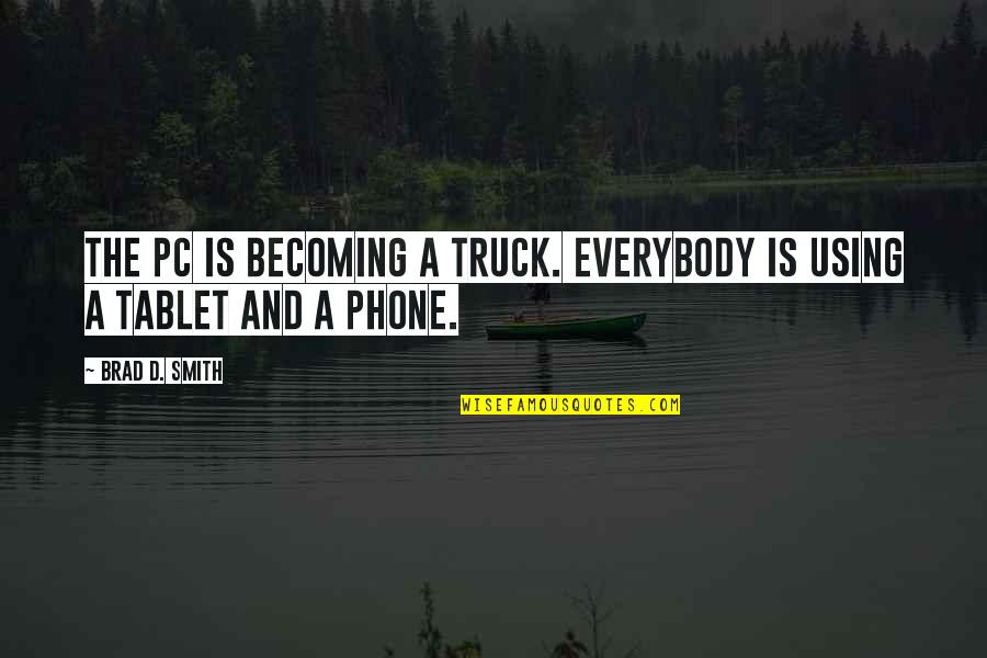 My Tablet Quotes By Brad D. Smith: The PC is becoming a truck. Everybody is