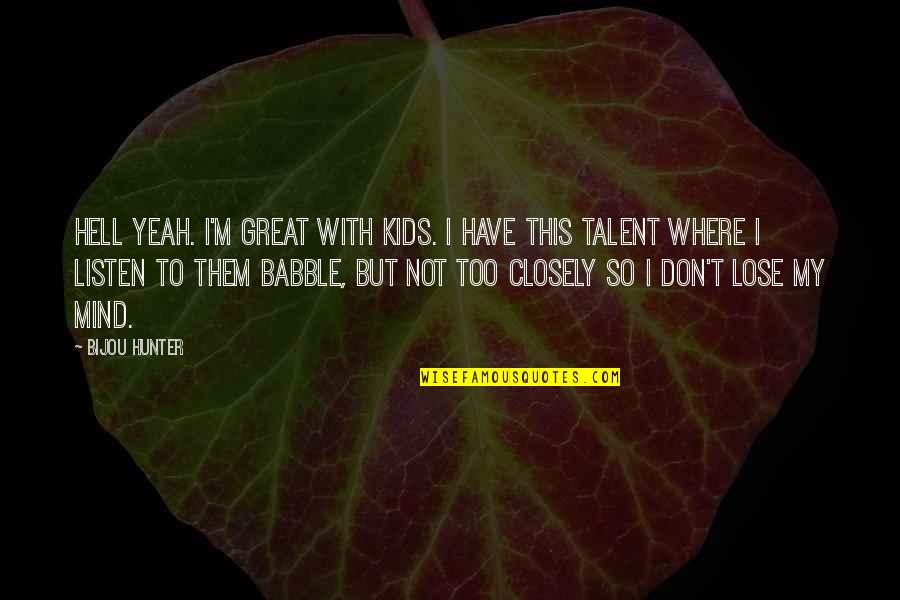 My Talent Quotes By Bijou Hunter: Hell yeah. I'm great with kids. I have My Talent Quotes By Bijou Hunter: Hell yeah. I'm great with kids. I have