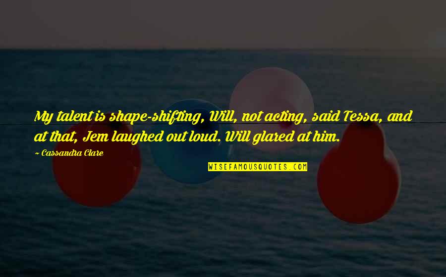 My Talent Quotes By Cassandra Clare: My talent is shape-shifting, Will, not acting, said My Talent Quotes By Cassandra Clare: My talent is shape-shifting, Will, not acting, said