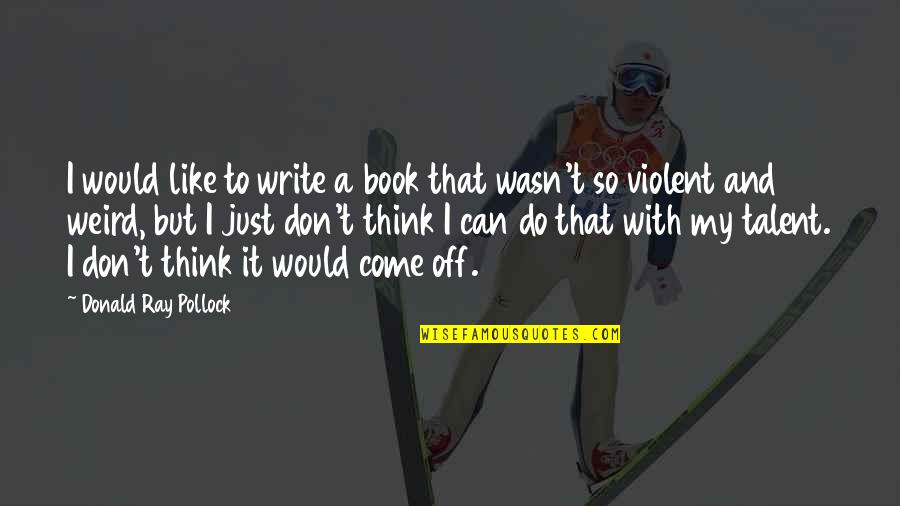 My Talent Quotes By Donald Ray Pollock: I would like to write a book that My Talent Quotes By Donald Ray Pollock: I would like to write a book that