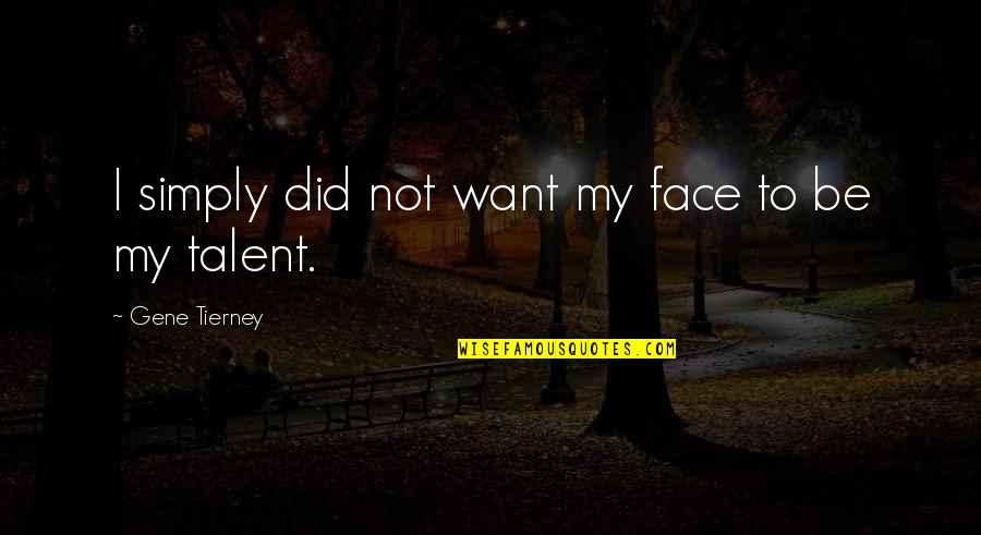 My Talent Quotes By Gene Tierney: I simply did not want my face to My Talent Quotes By Gene Tierney: I simply did not want my face to