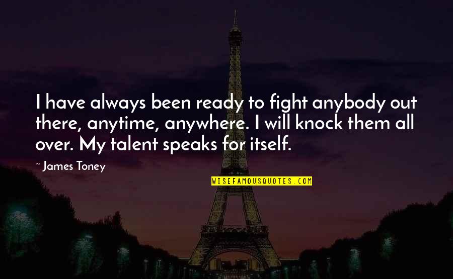 My Talent Quotes By James Toney: I have always been ready to fight anybody My Talent Quotes By James Toney: I have always been ready to fight anybody