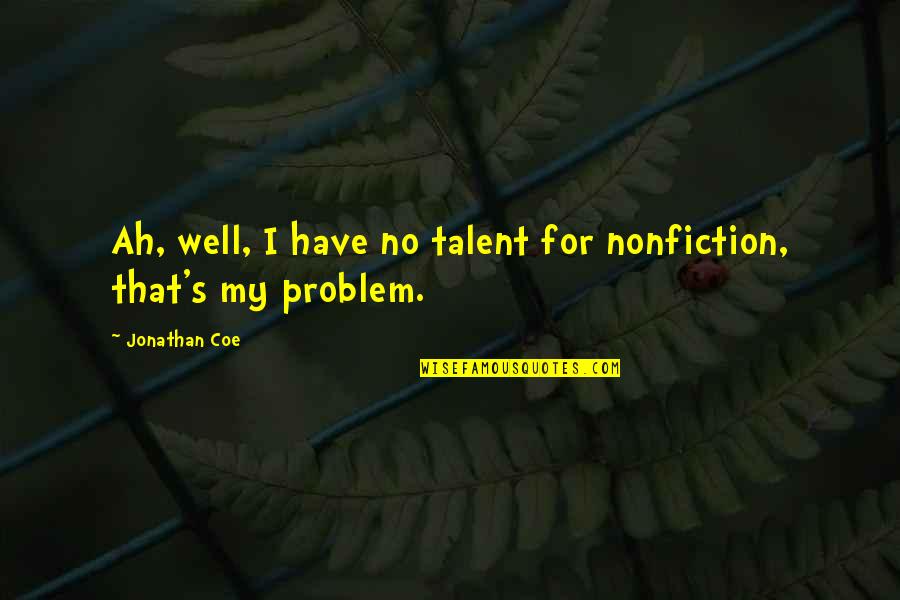 My Talent Quotes By Jonathan Coe: Ah, well, I have no talent for nonfiction,