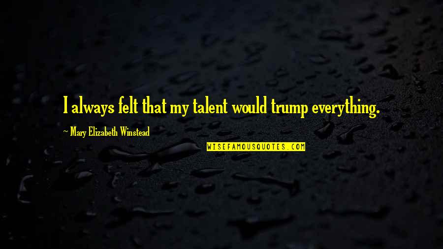 My Talent Quotes By Mary Elizabeth Winstead: I always felt that my talent would trump My Talent Quotes By Mary Elizabeth Winstead: I always felt that my talent would trump
