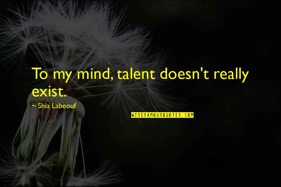 My Talent Quotes By Shia Labeouf: To my mind, talent doesn't really exist. My Talent Quotes By Shia Labeouf: To my mind, talent doesn't really exist.