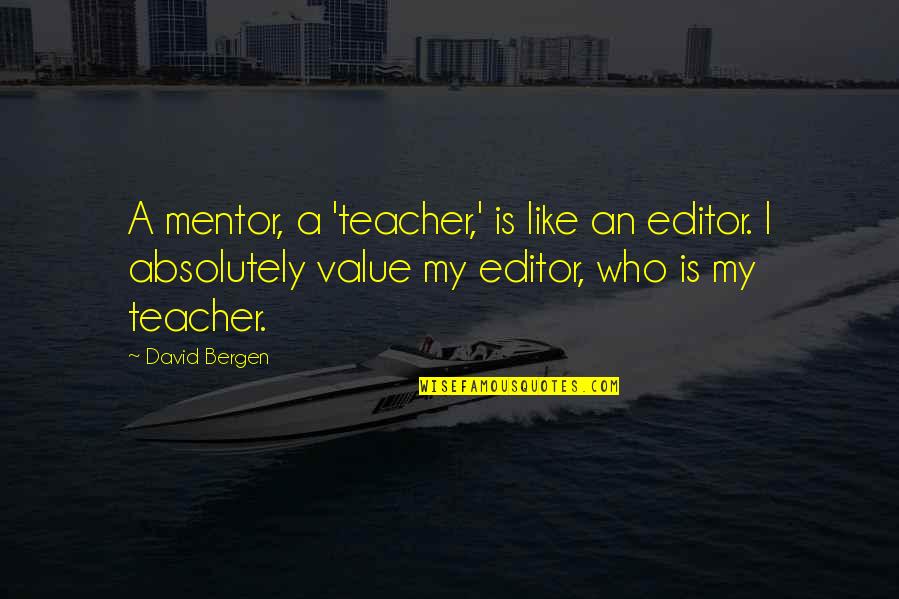 My Teacher My Mentor Quotes By David Bergen: A mentor, a 'teacher,' is like an editor.