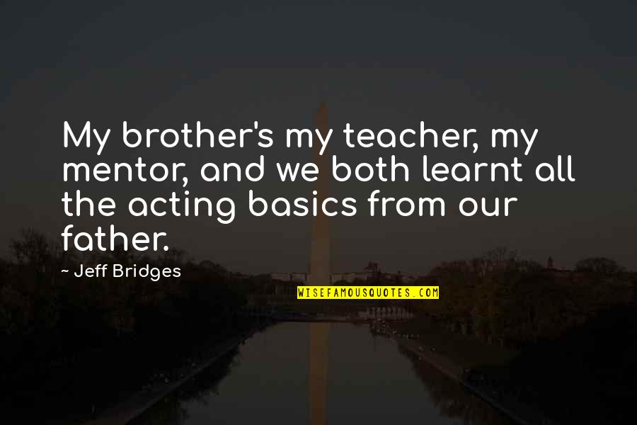 My Teacher My Mentor Quotes By Jeff Bridges: My brother's my teacher, my mentor, and we My Teacher My Mentor Quotes By Jeff Bridges: My brother's my teacher, my mentor, and we