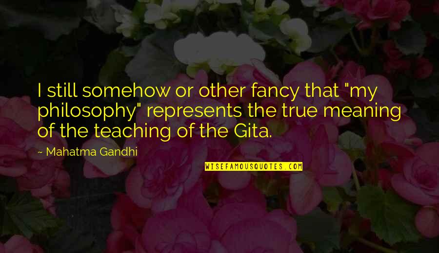My Teaching Philosophy Quotes By Mahatma Gandhi: I still somehow or other fancy that "my