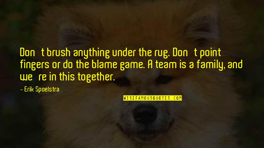 My Team Family Quotes By Erik Spoelstra: Don't brush anything under the rug. Don't point