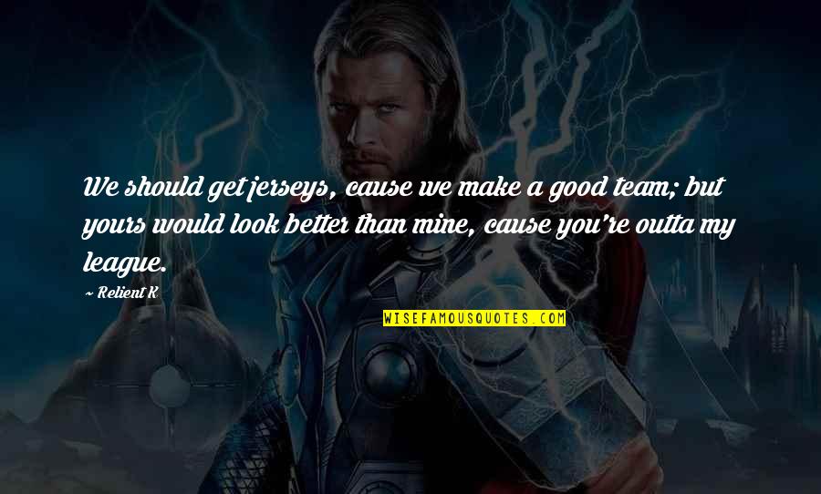 My Team Is Better Than Yours Quotes By Relient K: We should get jerseys, cause we make a My Team Is Better Than Yours Quotes By Relient K: We should get jerseys, cause we make a