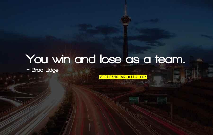 My Team Winning Quotes By Brad Lidge: You win and lose as a team.