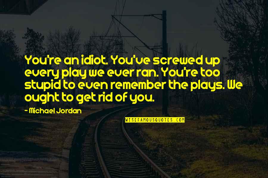 My Teammate Quotes By Michael Jordan: You're an idiot. You've screwed up every play