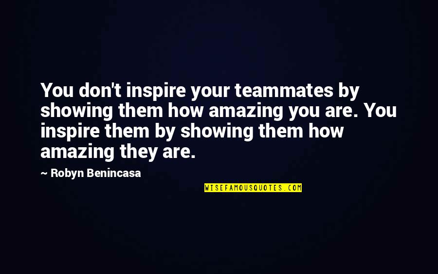 My Teammate Quotes By Robyn Benincasa: You don't inspire your teammates by showing them