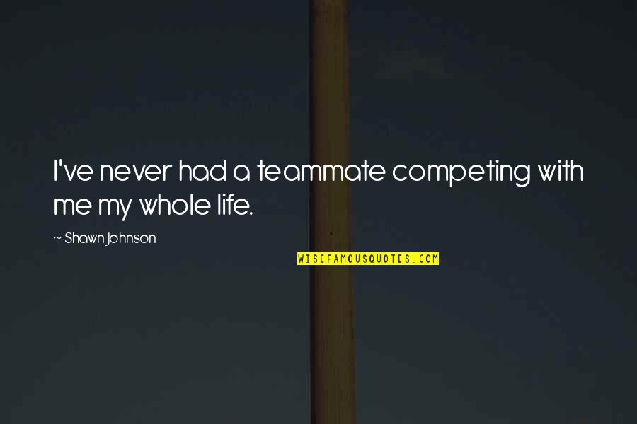 My Teammate Quotes By Shawn Johnson: I've never had a teammate competing with me