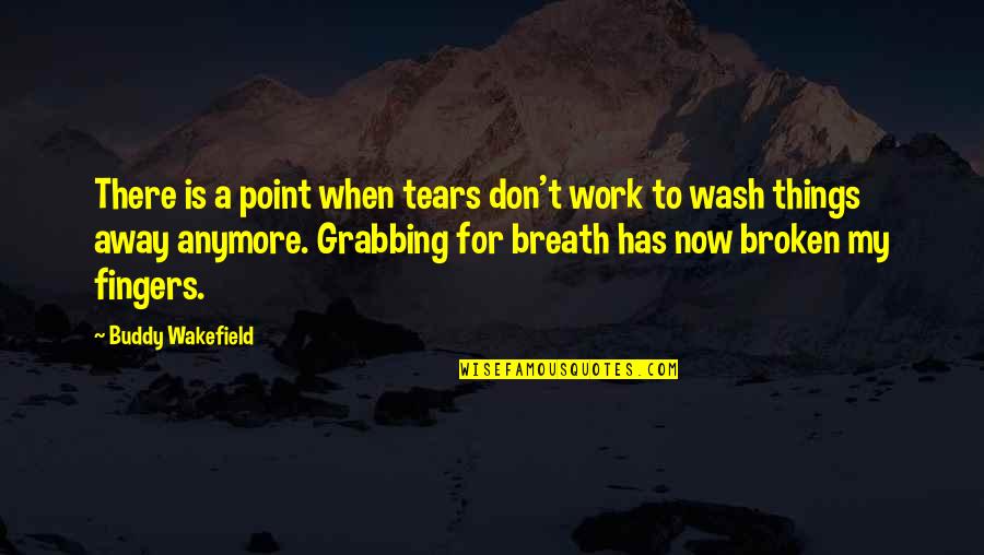My Tears Quotes By Buddy Wakefield: There is a point when tears don't work